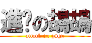 進擊の鴣鴣 (attack on gugu)