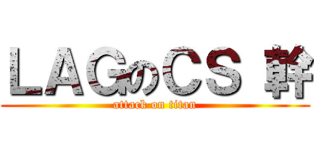 ＬＡＧのＣＳ 幹 (attack on titan)