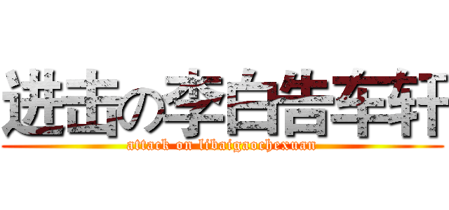 进击の李白告车轩 (attack on libaigaochexuan)