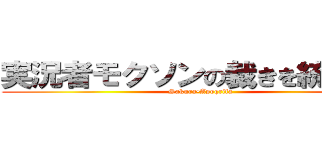 実況者モクソンの裁きを統べる槍 (Sakura•Apoqrifa)