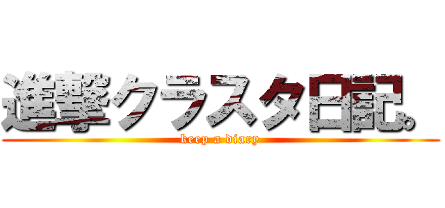 進撃クラスタ日記。 (keep a diary)