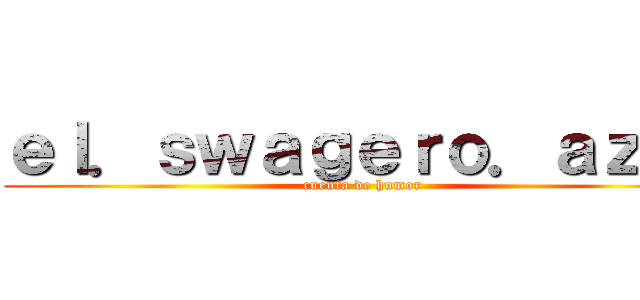 ｅｌ．ｓｗａｇｅｒｏ．ａｚｕｌ (cuenta de humor)