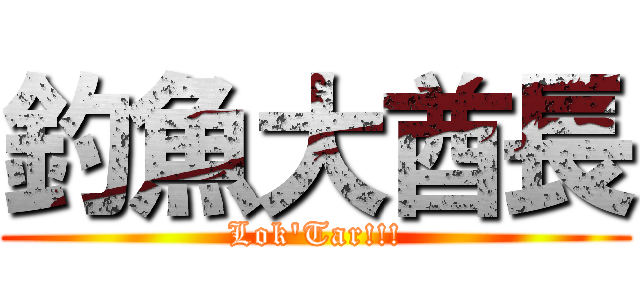 釣魚大酋長 (Lok'Tar!!!)