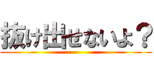 抜け出せないよ？ ()