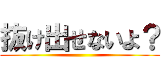 抜け出せないよ？ ()