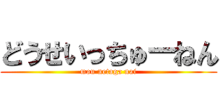 どうせいっちゅーねん (mou netaga nai)