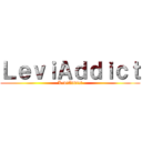 ＬｅｖｉＡｄｄｉｃｔ (LeviAddict)