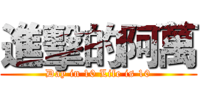 進擊的阿萬 (Day in 10 Life is 10)