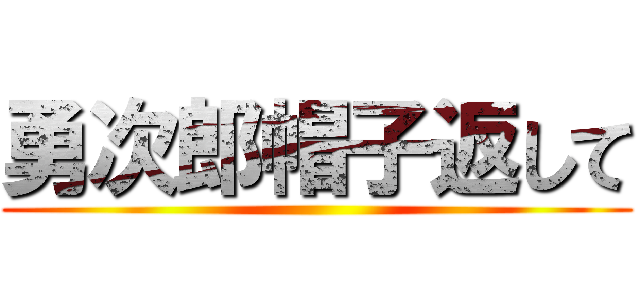 勇次郎帽子返して ()