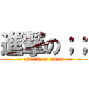 進撃の；； (attack on titan)