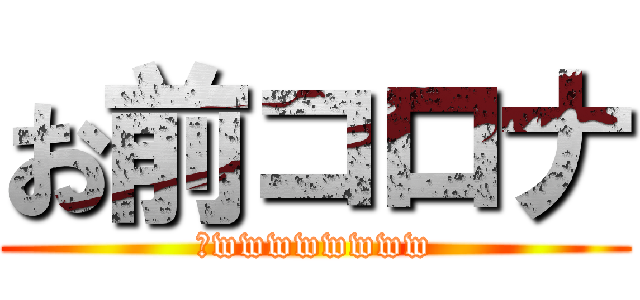 お前コロナ (乙wwwwwwww)