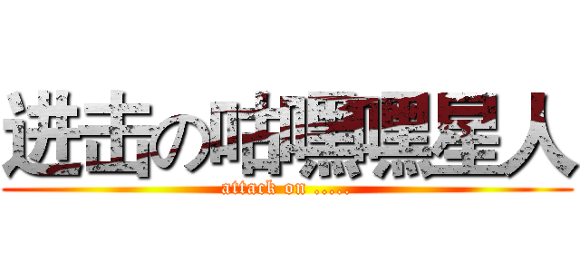 进击の咕嘿嘿星人 (attack on .....)