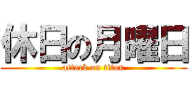 休日の月曜日 (attack on titan)