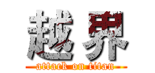 越 界 (attack on titan)