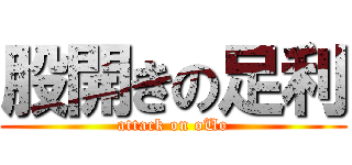 股開きの足利 (attack on oUo)