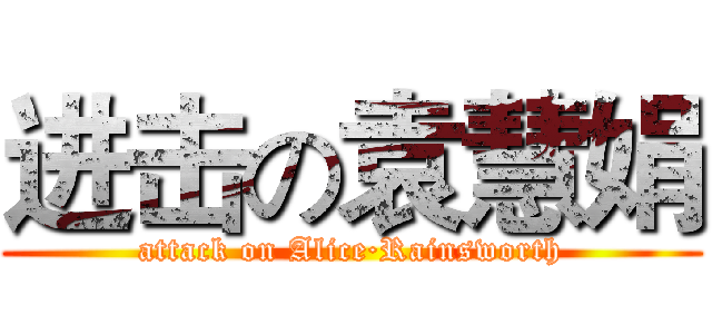 进击の袁慧娟 (attack on Alice·Rainsworth)
