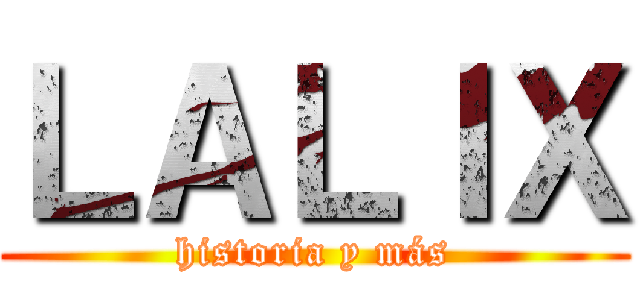 ＬＡＬＩＸ (historia y más)