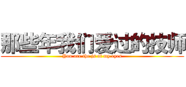 那些年我们爱过的技师 (You are the js of my eyes)