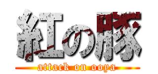 紅の豚 (attack on ooya)