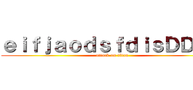 ｅｉｆｊａｏｄｓｆｄｉｓＤＤＤＤ (attack on titan)