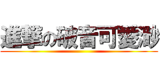 進撃の破音可愛渺 ()