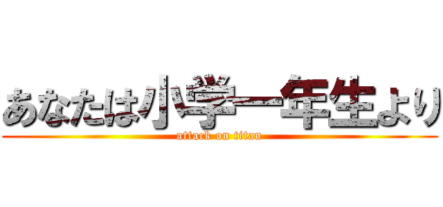 あなたは小学一年生より (attack on titan)