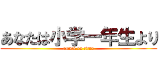 あなたは小学一年生より (attack on titan)