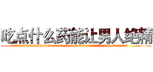 吃点什么药能让男人绝精 (吃点什么药能让男人绝精【电.话186x0156x9662-Q194843976林氏药业】我们做的是长期生意,靠的是老客户长期支持
参考消息网2月20日报道 韩媒称，“剩女多、离婚率高的城市，房价一定会上涨。”这是中国经济学家金岩石2016年12月参加在上海举行的房地产相关论坛时说的话。
)