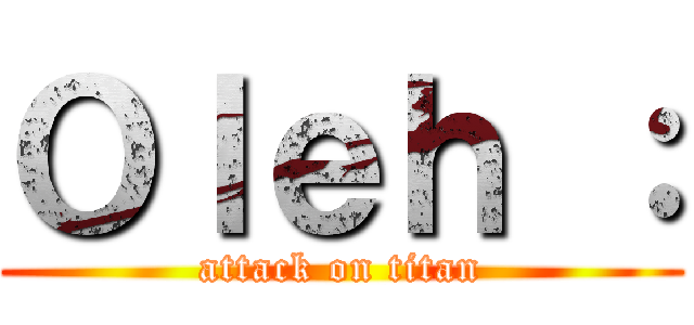 Ｏｌｅｈ ： (attack on titan)