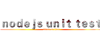 ｎｏｄｅｊｓ ｕｎｉｔ ｔｅｓｔ  (attack on titan)