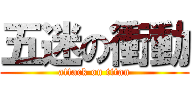 五迷の衝動 (attack on titan)