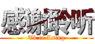 感谢聆听 (Tk to Lsing)