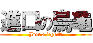 進口の烏龜 (Just a legend)