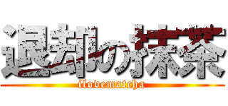 退却の抹茶 (ilovematcha)