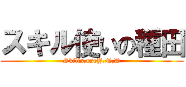 スキル使いの種田 (Skills,useY,N,D)