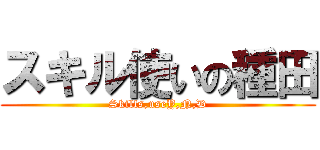 スキル使いの種田 (Skills,useY,N,D)