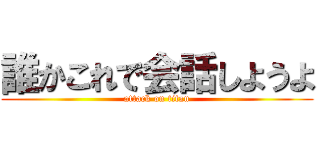 誰かこれで会話しようよ (attack on titan)