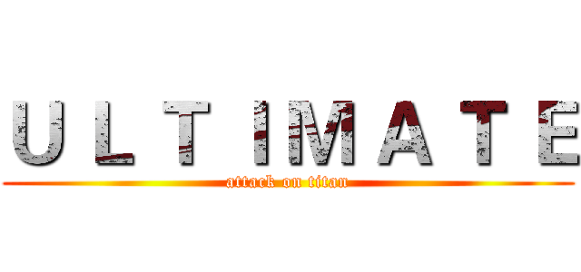 Ｕ Ｌ Ｔ Ｉ Ｍ Ａ Ｔ Ｅ (attack on titan)