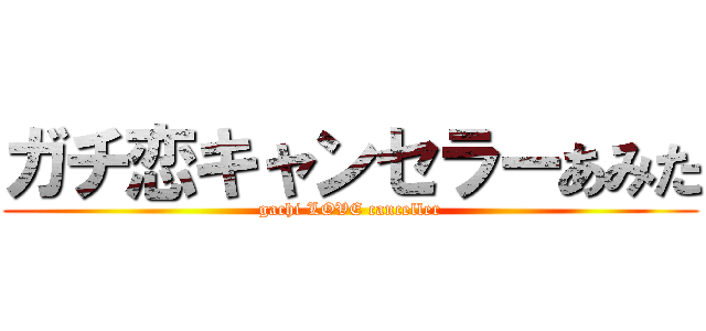 ガチ恋キャンセラーあみた (gachi LOVE canceller)