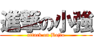 進撃の小強 (attack on Bojio)