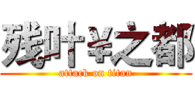 残叶￥之都 (attack on titan)