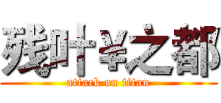 残叶￥之都 (attack on titan)