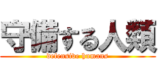 守備する人類 (defensive humans)