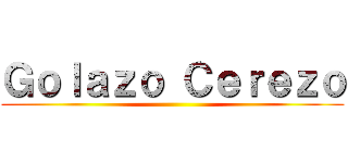 Ｇｏｌａｚｏ Ｃｅｒｅｚｏ ()