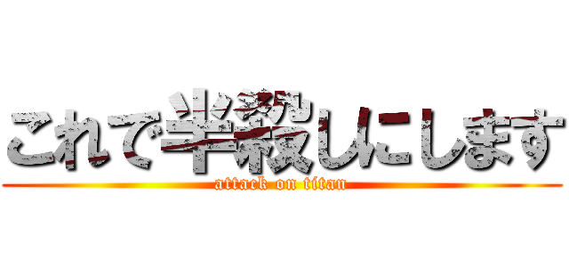 これで半殺しにします (attack on titan)