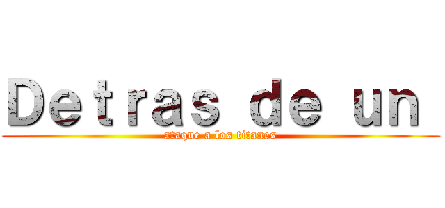 Ｄｅｔｒａｓ ｄｅ ｕｎ  (ataque a los titanes)