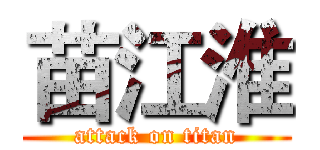 苗江淮 (attack on titan)