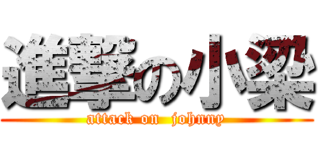 進撃の小梁 (attack on  johnny)