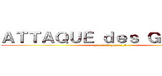 ＡＴＴＡＱＵＥ ｄｅｓ ＧＩＴＡＮＳ (par just-gamer_fr)