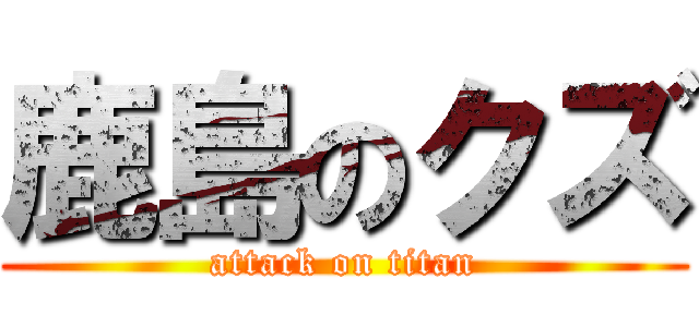 鹿島のクズ (attack on titan)